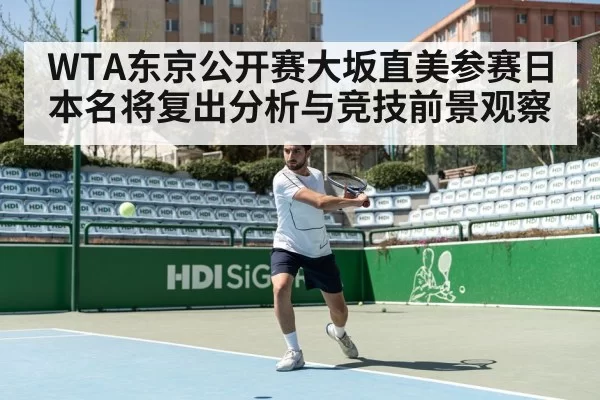 WTA东京公开赛大坂直美参赛日本名将复出分析与竞技前景观察