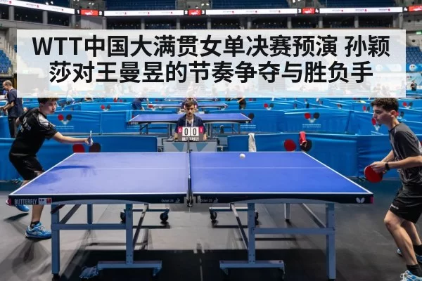 WTT中国大满贯女单决赛预演 孙颖莎对王曼昱的节奏争夺与胜负手