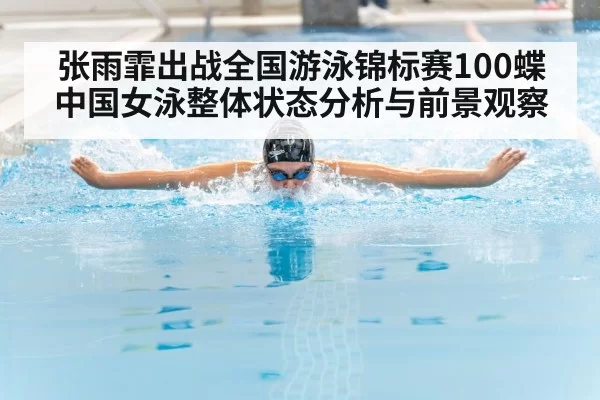 张雨霏出战全国游泳锦标赛100蝶 中国女泳整体状态分析与前景观察