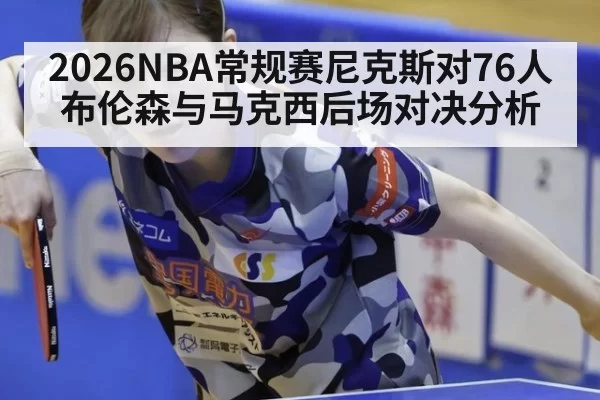 2026NBA常规赛尼克斯对76人布伦森与马克西后场对决分析
